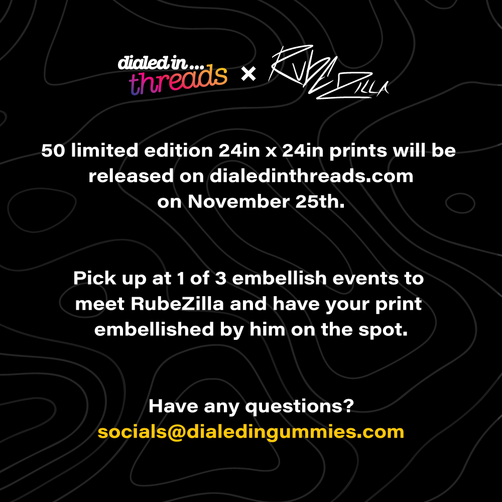 a notice about dialed in... Threads prints that reads "50 limited edition 24 x 24 inch prints will be released on dialedinthreads.com on Nov 25. Pick up at 1 of 3 embellish events to meet RubeZilla and have your print embellished by him on the spot."